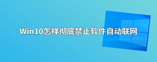 Win10怎样彻底禁止软件自动联网