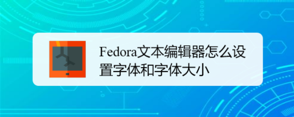 Fedora文本编辑器怎么设置字体和字体大小