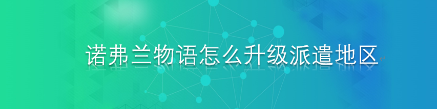 诺弗兰物语怎么升级派遣地区