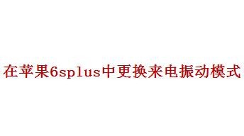 <b>在苹果6splus中我们如何更换来电振动模式</b>