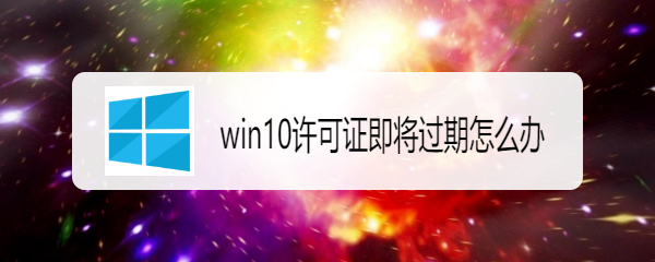 win10许可证即将过期怎么办