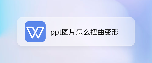 ppt图片怎么扭曲变形