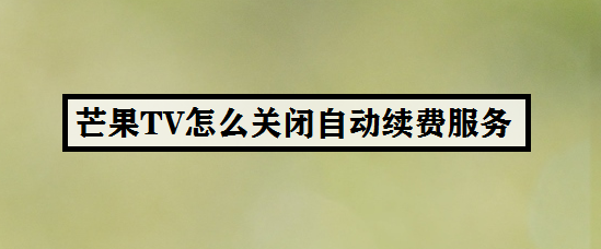 芒果TV怎么关闭自动续费服务