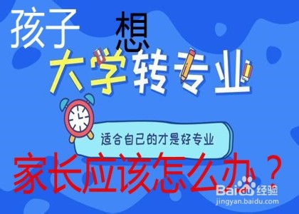 <b>小孩大学想转专业，家长应该怎么办</b>