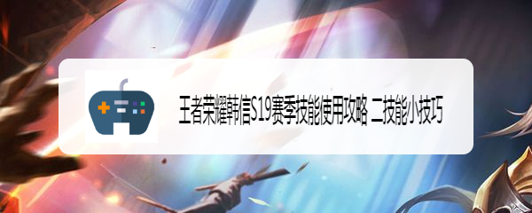 王者荣耀韩信S19赛季技能使用攻略 二技能小技巧