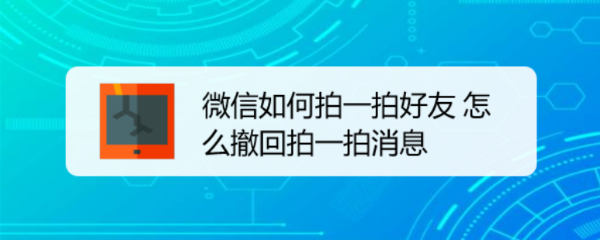 <b>微信如何拍一拍好友 怎么撤回拍一拍消息</b>