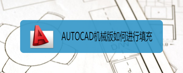 <b>AUTOCAD机械版如何进行填充</b>