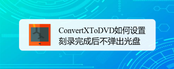 ConvertXToDVD如何设置刻录完成后不弹出光盘