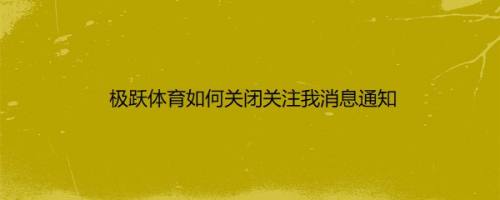 极跃体育如何关闭关注我消息通知