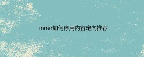 inner如何停用内容定向推荐