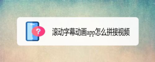 滚动字幕动画app怎么拼接视频