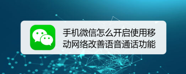 <b>手机微信怎么开启使用移动网络改善语音通话功能</b>