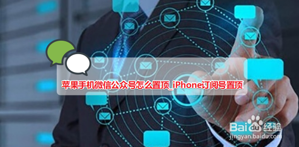 苹果手机微信公众号怎么置顶_iPhone订阅号置顶