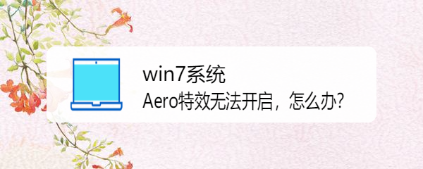 <b>win7系统Aero特效无法开启，怎么办</b>