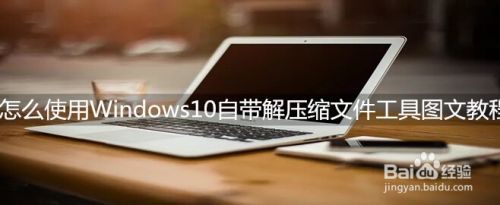 怎么使用Windows10自带解压缩文件工具图文教程