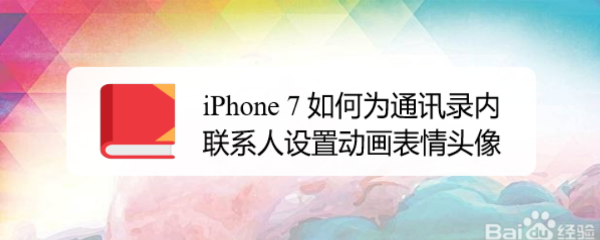 <b>iPhone 7如何为通讯录内联系人设置动画表情头像</b>