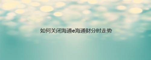 如何关闭海通e海通财分时走势