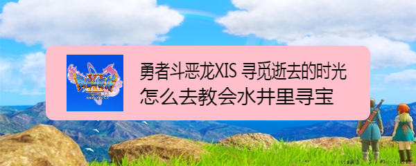 勇者斗恶龙11S怎么去教会水井里寻宝