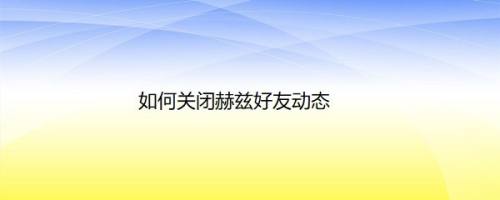 如何关闭赫兹好友动态
