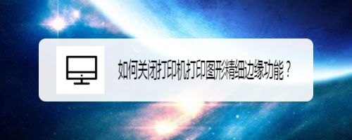 如何关闭打印机打印图形精细边缘功能