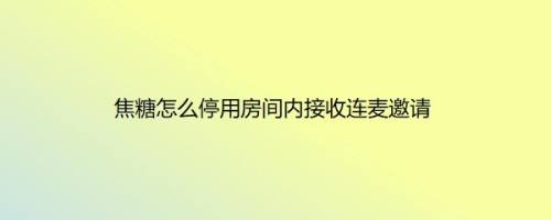 焦糖怎么停用房间内接收连麦邀请