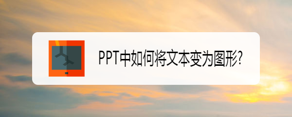 <b>PPT中如何将文本变为图形</b>