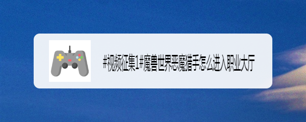 魔兽世界恶魔猎手怎么进入职业大厅