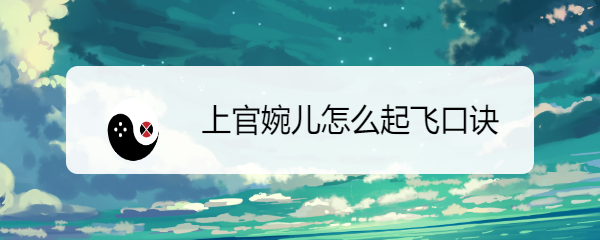上官婉儿怎么起飞口诀