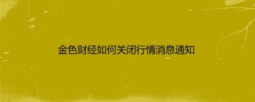 金色财经如何关闭行情消息通知