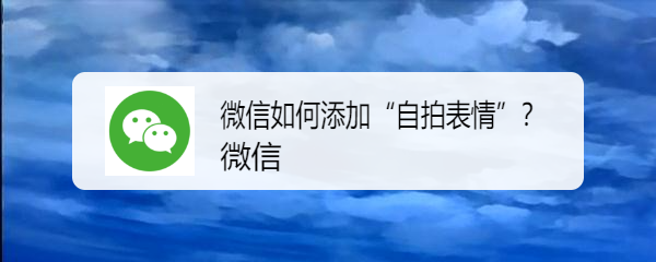 <b>微信如何添加“自拍表情”</b>