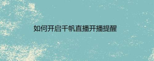 如何开启千帆直播开播提醒