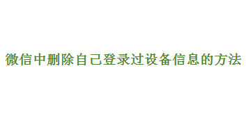 <b>微信中如何删除自己登录过的设备信息</b>