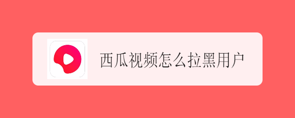 西瓜视频怎么拉黑用户