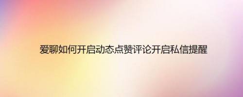 爱聊如何开启动态点赞评论开启私信提醒