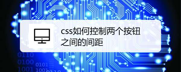 <b>css如何控制两个按钮之间的间距</b>