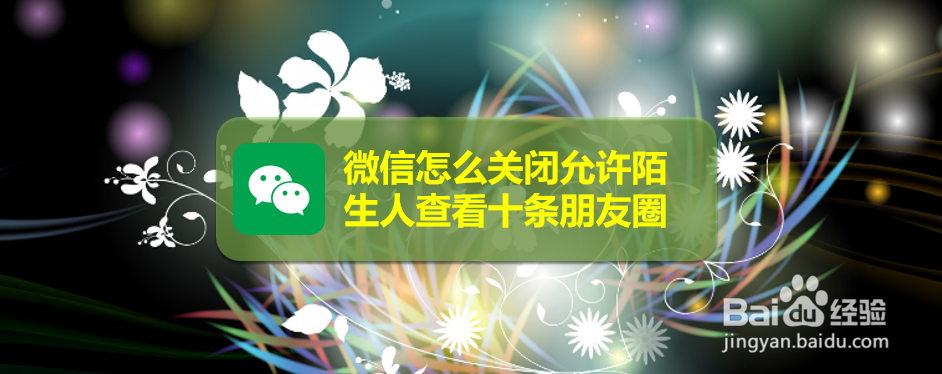 微信怎么关闭允许陌生人查看十条朋友圈