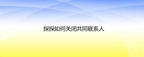 探探如何关闭共同联系人
