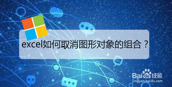 <b>excel如何取消图形对象的组合</b>