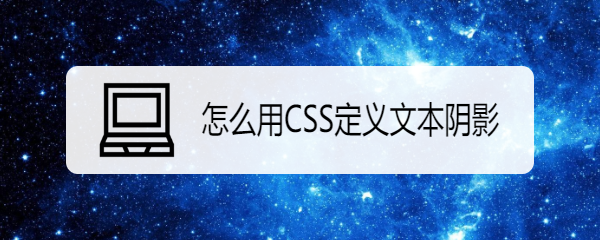 <b>怎么用CSS定义文本阴影</b>