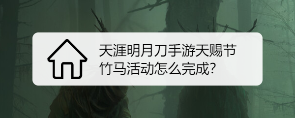 天涯明月刀手游天赐节竹马活动怎么完成