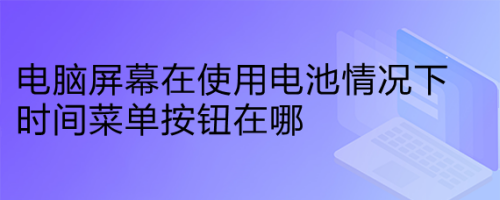 电脑屏幕在使用电池情况下时间菜单按钮在哪