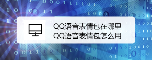 <b>QQ语音表情包在哪里 QQ语音表情包怎么用</b>