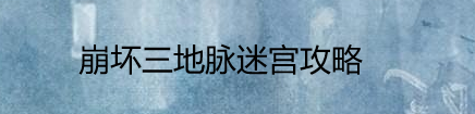崩坏三地脉迷宫攻略