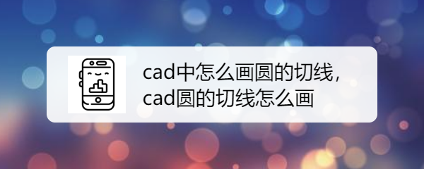 <b>cad中怎么画圆的切线，cad圆的切线怎么画</b>