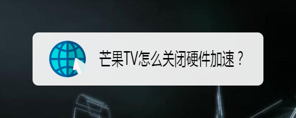 <b>芒果TV怎么关闭硬件加速</b>