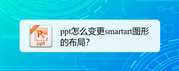 <b>ppt怎么变更smartart图形的布局</b>