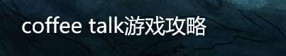 coffee talk游戏攻略