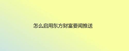 怎么启用东方财富要闻推送