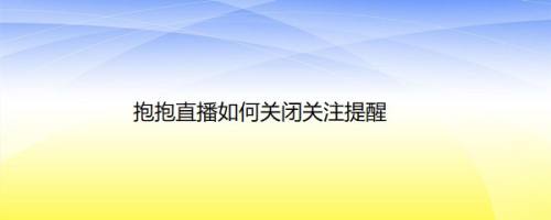 抱抱直播如何关闭关注提醒