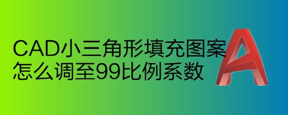 <b>CAD小三角形填充图案怎么调至99比例系数</b>